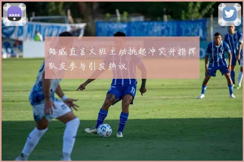 路威直言文班主动挑起冲突并指挥队友参与引发热议