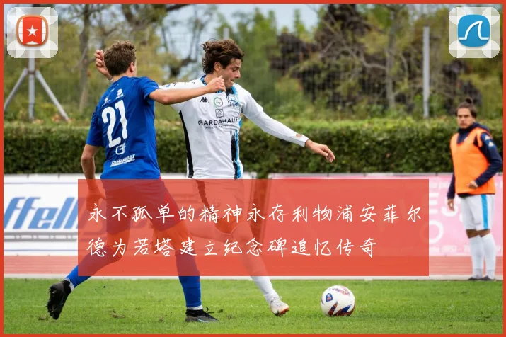 永不孤单的精神永存利物浦安菲尔德为若塔建立纪念碑追忆传奇