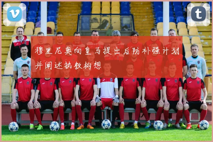 穆里尼奥向皇马提出后防补强计划并阐述执教构想