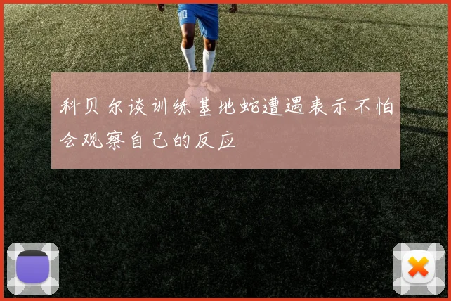 科贝尔谈训练基地蛇遭遇表示不怕会观察自己的反应