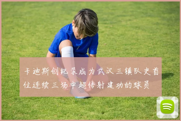 卡迪斯创纪录成为武汉三镇队史首位连续三场中超传射建功的球员