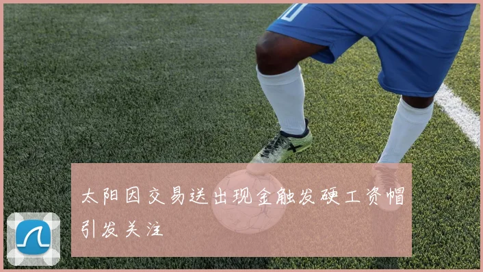 太阳因交易送出现金触发硬工资帽引发关注